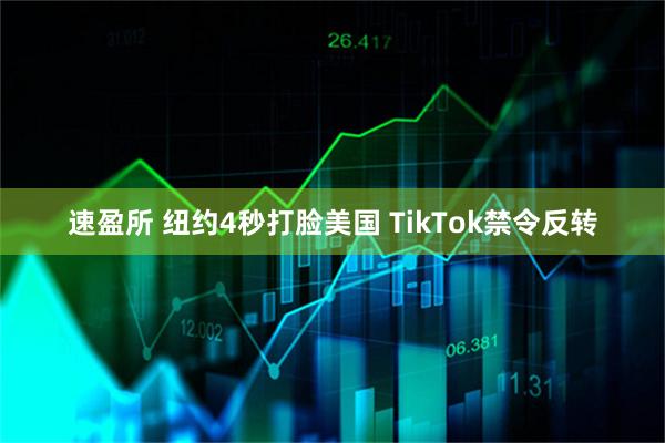 速盈所 纽约4秒打脸美国 TikTok禁令反转